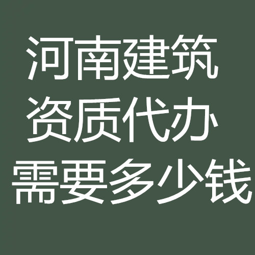 河南省建筑資質(zhì)代辦多少錢(qián)？